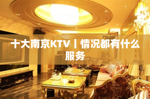 十大﻿南京KTV丨情况都有什么服务