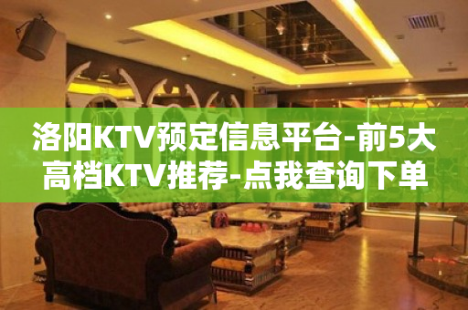洛阳KTV预定信息平台-前5大高档KTV推荐-点我查询下单