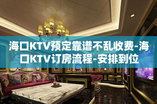 海口KTV预定靠谱不乱收费-海口KTV订房流程-安排到位