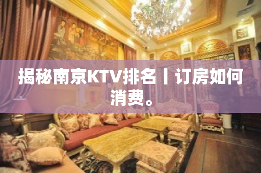 揭秘南京KTV排名丨订房如何消费。