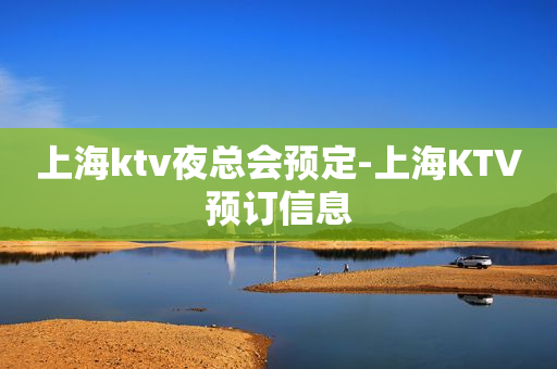 上海ktv夜总会预定-上海KTV预订信息