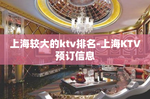 上海较大的ktv排名-上海KTV预订信息