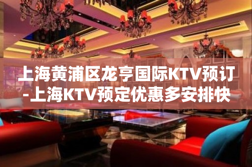 上海黄浦区龙亨国际KTV预订-上海KTV预定优惠多安排快