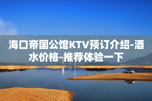 海口帝国公馆KTV预订介绍-酒水价格-推荐体验一下