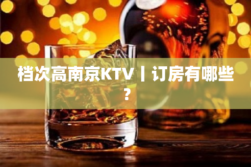 档次高南京KTV丨订房有哪些？