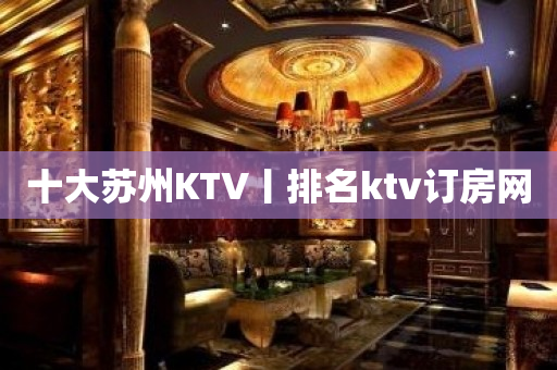 十大苏州KTV丨排名ktv订房网