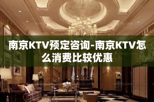 南京KTV预定咨询-南京KTV怎么消费比较优惠