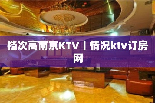 档次高﻿南京KTV丨情况ktv订房网