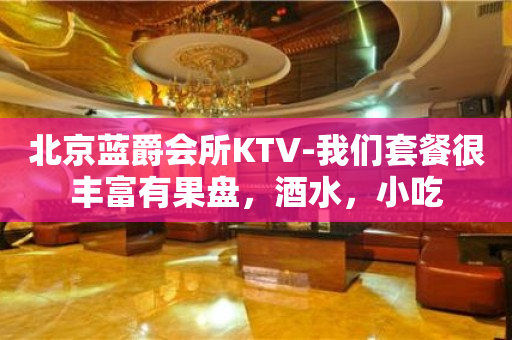北京蓝爵会所KTV-我们套餐很丰富有果盘，酒水，小吃