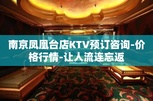 南京凤凰台店KTV预订咨询-价格行情-让人流连忘返