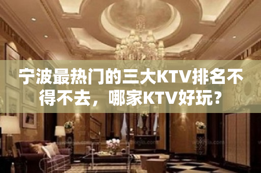 宁波最热门的三大KTV排名不得不去，哪家KTV好玩？