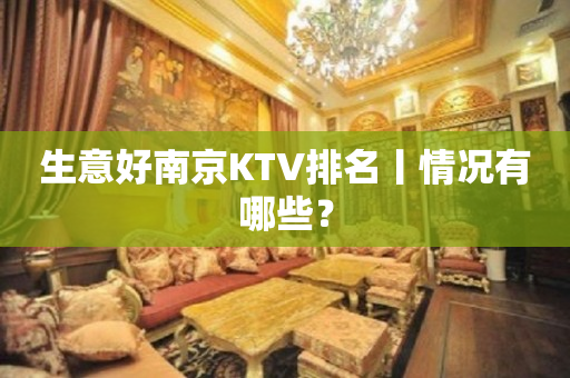 生意好南京KTV排名丨情况有哪些？