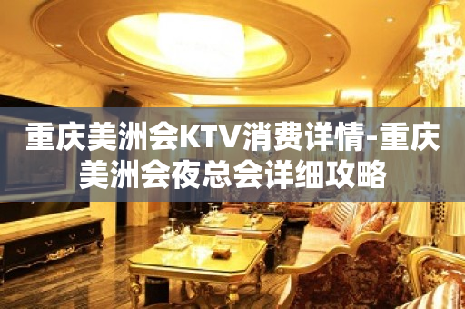 重庆美洲会KTV消费详情-重庆美洲会夜总会详细攻略