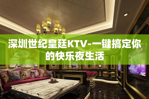 深圳世纪皇廷KTV-一键搞定你的快乐夜生活