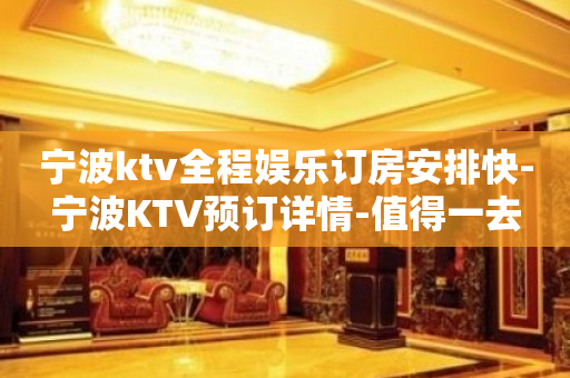 宁波ktv全程娱乐订房安排快-宁波KTV预订详情-值得一去