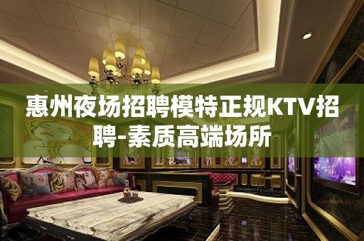 惠州夜场招聘模特正规KTV招聘-素质高端场所