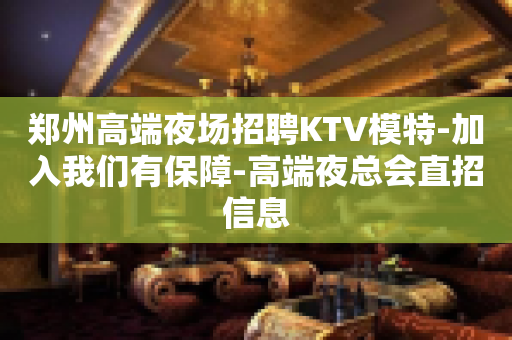 郑州高端夜场招聘KTV模特-加入我们有保障-高端夜总会直招信息