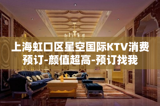 上海虹口区星空国际KTV消费预订-颜值超高-预订找我