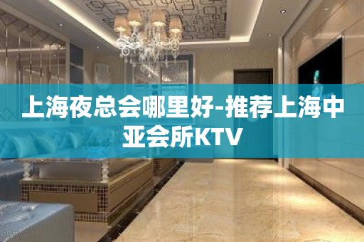 上海夜总会哪里好-推荐上海中亚会所KTV