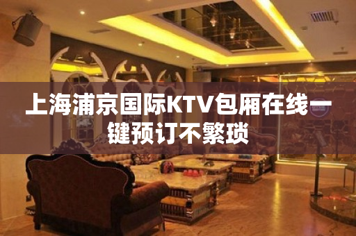上海浦京国际KTV包厢在线一键预订不繁琐