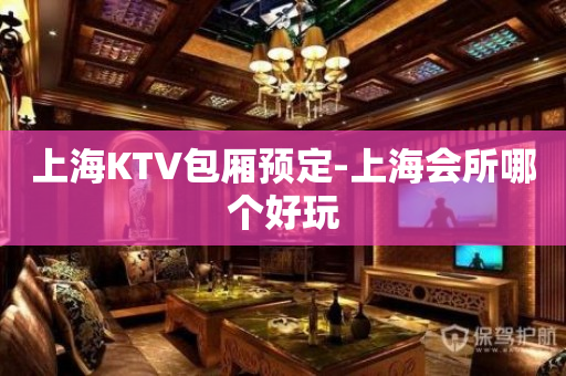 上海KTV包厢预定-上海会所哪个好玩