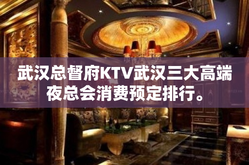 武汉总督府KTV武汉三大高端夜总会消费预定排行。