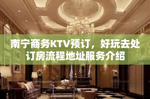 南宁商务KTV预订，好玩去处订房流程地址服务介绍