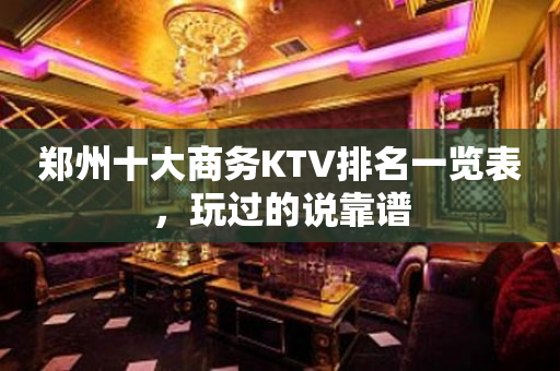 郑州十大商务KTV排名一览表，玩过的说靠谱