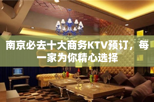 南京必去十大商务KTV预订，每一家为你精心选择