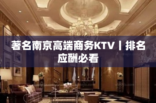 著名﻿南京高端商务KTV丨排名应酬必看