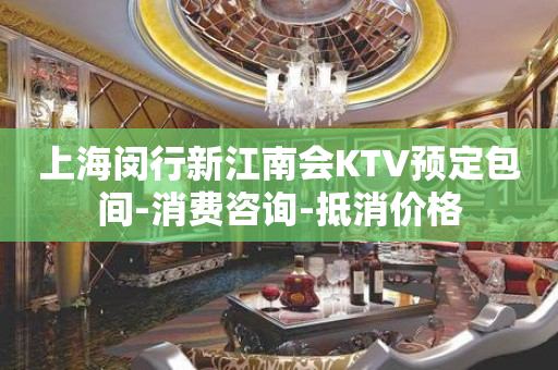 上海闵行新江南会KTV预定包间-消费咨询-抵消价格