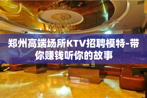 郑州高端场所KTV招聘模特-带你赚钱听你的故事
