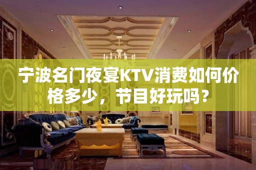 宁波名门夜宴KTV消费如何价格多少，节目好玩吗？