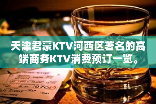 天津君豪KTV河西区著名的高端商务KTV消费预订一览。