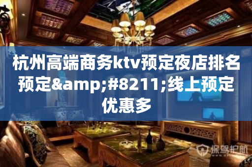 杭州高端商务ktv预定夜店排名预定&#8211;线上预定优惠多