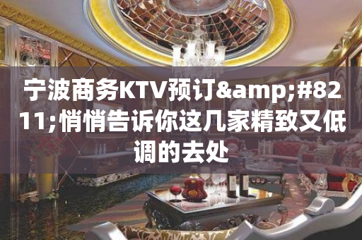 宁波商务KTV预订&#8211;悄悄告诉你这几家精致又低调的去处