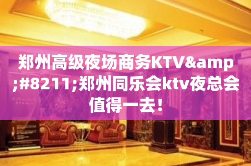 郑州高级夜场商务KTV&#8211;郑州同乐会ktv夜总会值得一去！