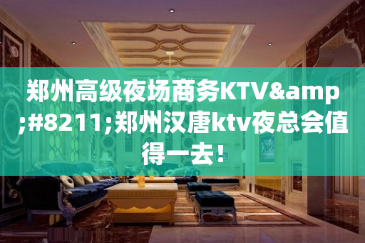 郑州高级夜场商务KTV&#8211;郑州汉唐ktv夜总会值得一去！
