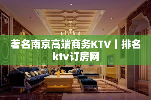 著名﻿南京高端商务KTV丨排名ktv订房网