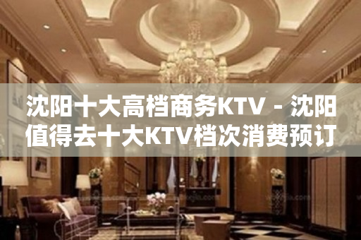 沈阳十大高档商务KTV－沈阳值得去十大KTV档次消费预订