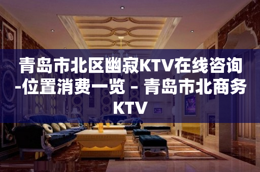 青岛市北区幽寂KTV在线咨询-位置消费一览 – 青岛市北商务KTV