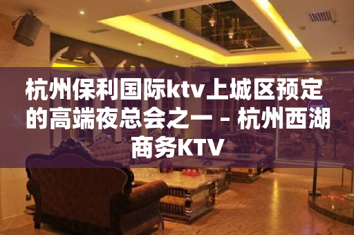 杭州保利国际ktv上城区预定 的高端夜总会之一 – 杭州西湖商务KTV