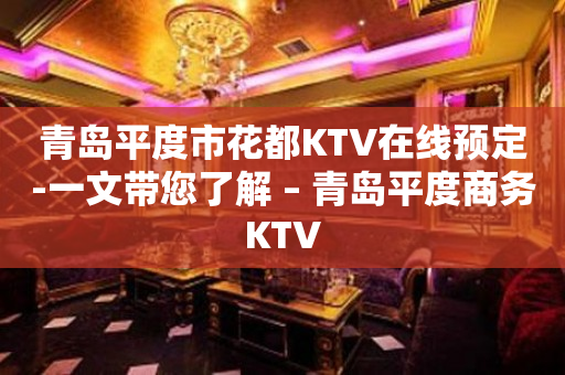 青岛平度市花都KTV在线预定-一文带您了解 – 青岛平度商务KTV