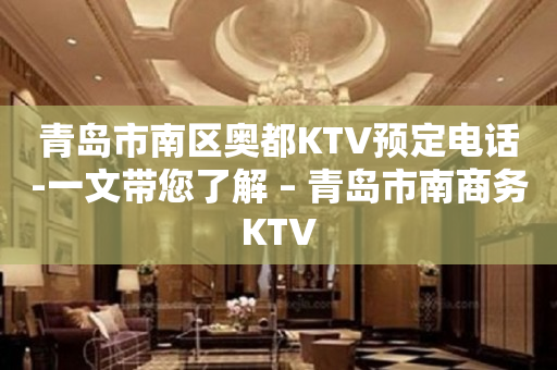 青岛市南区奥都KTV预定电话-一文带您了解 – 青岛市南商务KTV