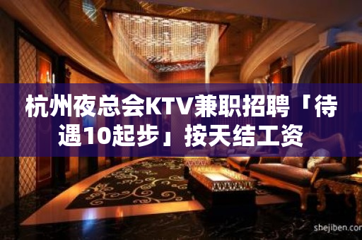 杭州夜总会KTV兼职招聘「待遇10起步」按天结工资