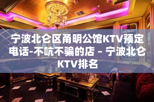 宁波北仑区甬明公馆KTV预定电话-不吭不骗的店 – 宁波北仑KTV排名