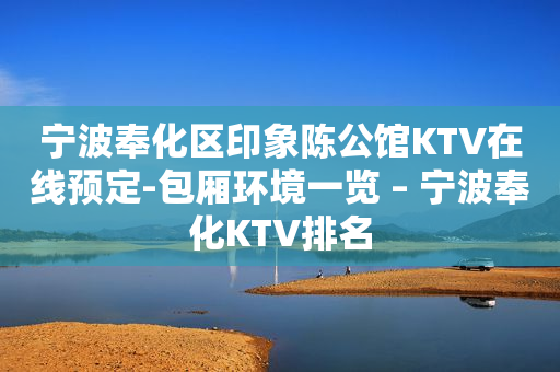 宁波奉化区印象陈公馆KTV在线预定-包厢环境一览 – 宁波奉化KTV排名
