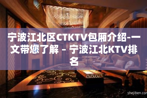 宁波江北区CTKTV包厢介绍-一文带您了解 – 宁波江北KTV排名