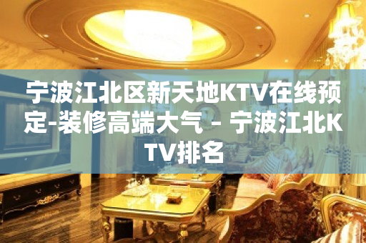 宁波江北区新天地KTV在线预定-装修高端大气 – 宁波江北KTV排名