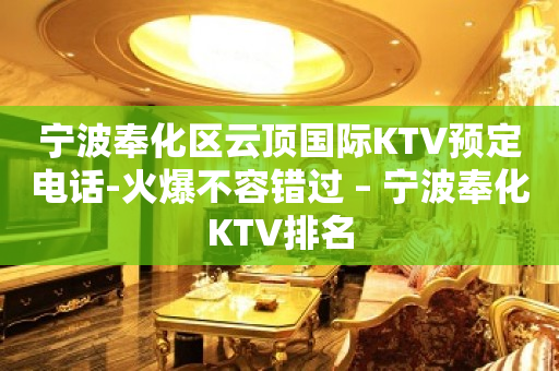 宁波奉化区云顶国际KTV预定电话-火爆不容错过 – 宁波奉化KTV排名